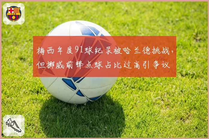 梅西年度91球纪录被哈兰德挑战，但挪威前锋点球占比过高引争议