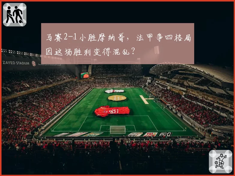 马赛2-1小胜摩纳哥，法甲争四格局因这场胜利变得混乱？