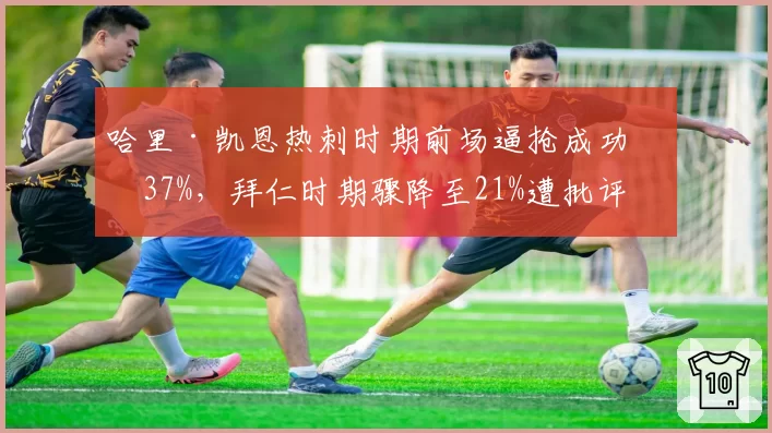 哈里·凯恩热刺时期前场逼抢成功率37%，拜仁时期骤降至21%遭批评