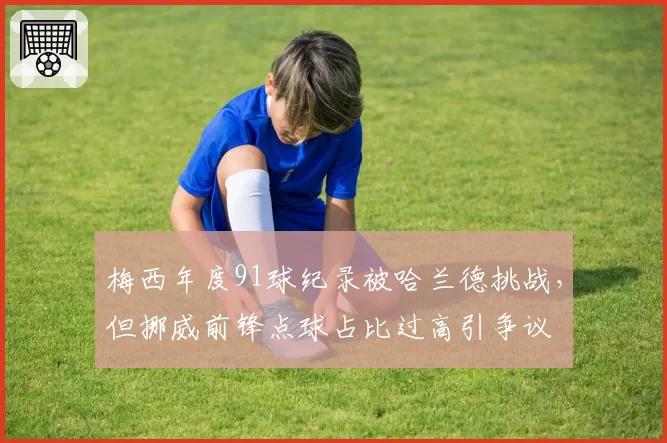 梅西年度91球纪录被哈兰德挑战，但挪威前锋点球占比过高引争议