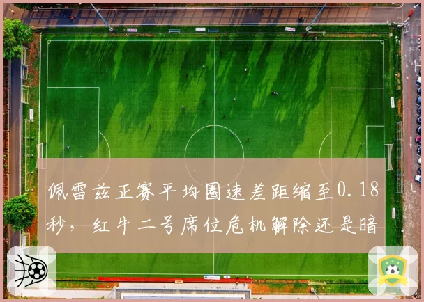佩雷兹正赛平均圈速差距缩至0.18秒，红牛二号席位危机解除还是暗流涌动？