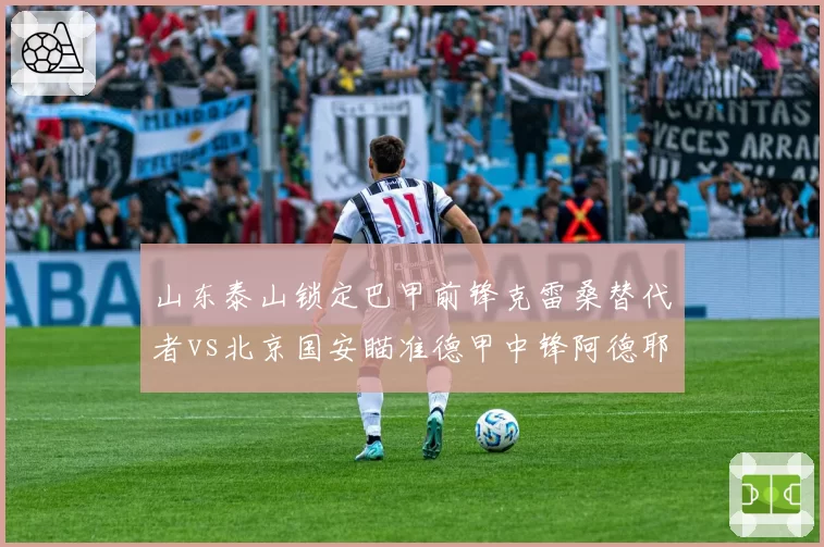 山东泰山锁定巴甲前锋克雷桑替代者vs北京国安瞄准德甲中锋阿德耶米，外援级别差异影响争冠格局