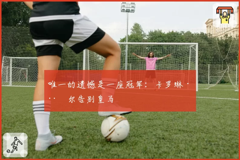 唯一的遗憾是一座冠军：卡罗琳·威尔告别皇马