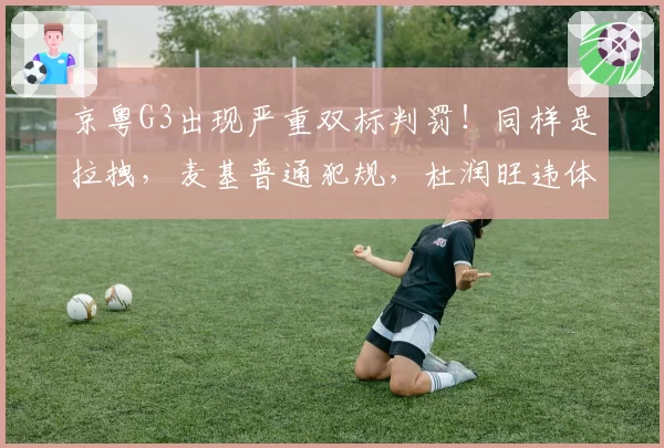 京粤G3出现严重双标判罚！同样是拉拽，麦基普通犯规，杜润旺违体
