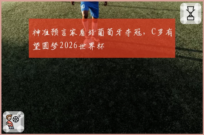 神准预言家看好葡萄牙夺冠，C罗有望圆梦2026世界杯