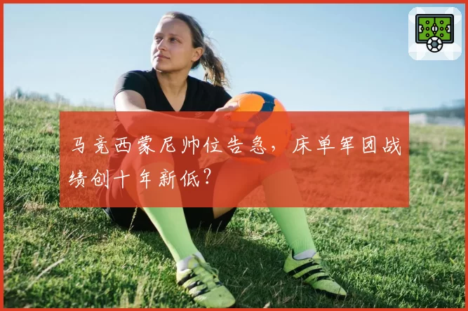 马竞西蒙尼帅位告急，床单军团战绩创十年新低？