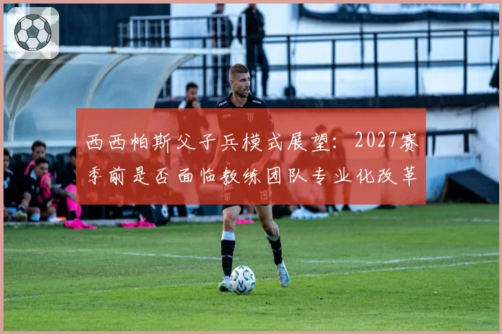 西西帕斯父子兵模式展望：2027赛季前是否面临教练团队专业化改革？