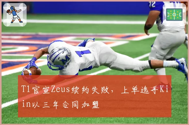 T1官宣Zeus续约失败，上单选手Kiin以三年合同加盟