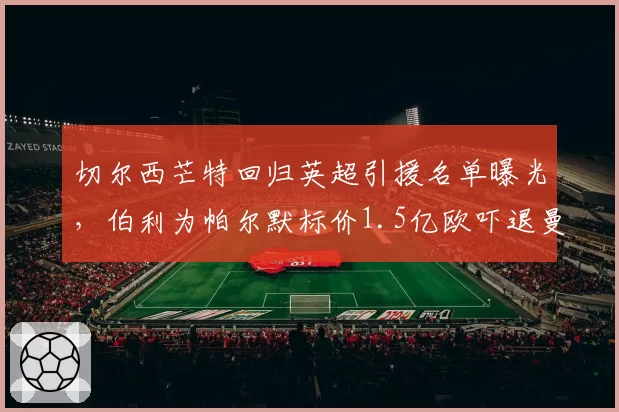 切尔西芒特回归英超引援名单曝光，伯利为帕尔默标价1.5亿欧吓退曼联