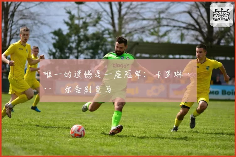 唯一的遗憾是一座冠军：卡罗琳·威尔告别皇马