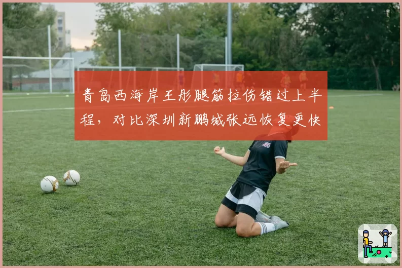 青岛西海岸王彤腿筋拉伤错过上半程，对比深圳新鹏城张远恢复更快