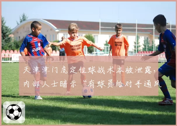 天津津门虎定位球战术本被泄露，内部人士暗示“有球员给对手通风报信”