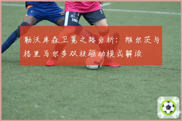 勒沃库森卫冕之路分析：维尔茨与格里马尔多双核驱动模式解读