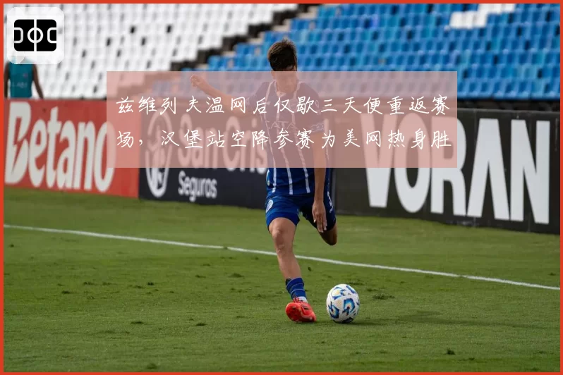 兹维列夫温网后仅歇三天便重返赛场，汉堡站空降参赛为美网热身胜算几何？