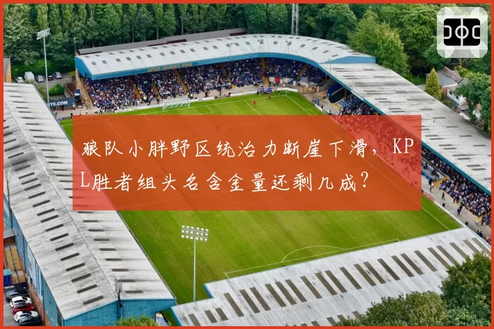 狼队小胖野区统治力断崖下滑,KPL胜者组头名含金量还剩几成?