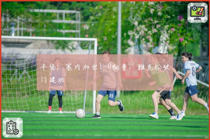 半场：塞内加尔1-0秘鲁，雅克松破门建功