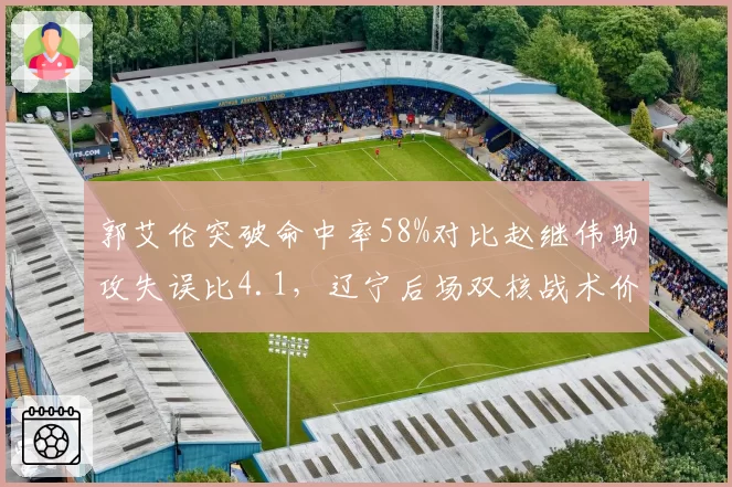 郭艾伦突破命中率58%对比赵继伟助攻失误比4.1，辽宁后场双核战术价值谁更高？